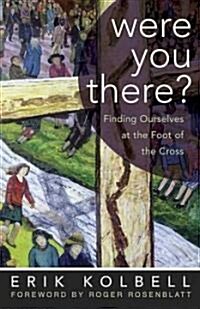 Were You There?: Finding Ourselves at the Foot of the Cross (Hardcover)