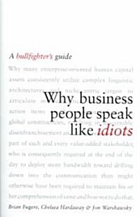 Why Business People Speak Like Idiots : A Bullfighters Guide (Other Book Format)