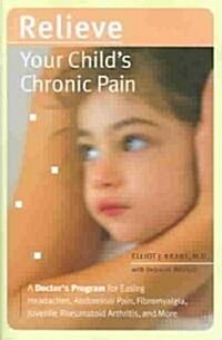 Relieve Your Childs Chronic Pain: A Doctors Program for Easing Headaches, Abdominal Pain, Fibromyalgia, Juvenile Rheumatoid Arthritis, and More (Paperback)