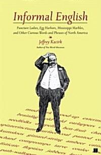 Informal English: Puncture Ladies, Egg Harbors, Mississippi Marbles, and Other Curious Words and Phrases of North America (Paperback, Original)