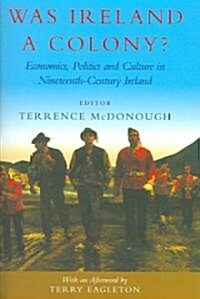 Was Ireland a Colony?: Economy, Politics, Ideology and Culture in Nineteenth-Century Ireland (Hardcover)