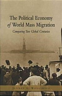 The Political Economy of World Mass Migration: Comparing Two Global Centuries (Paperback)