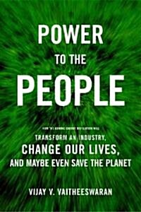 Power to the People: How the Coming Energy Revolution Will Transform an Industry, Change Our Lives, and Maybe Even Save the Planet (Paperback)
