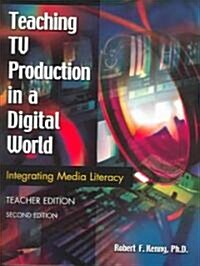 Teaching TV Production in a Digital World: Integrating Media Literacy Teacher Edition Second Edition (Paperback, 2, Teacher)