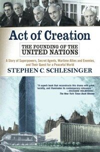 Act of creation : the founding of the United Nations : a story of superpowers, secret agents, wartime allies and enemies, and their quest for a peaceful world
