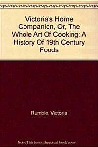 Victorias Home Companion, Or, The Whole Art Of Cooking (Paperback)