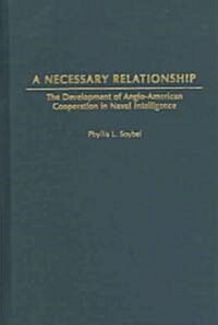 A Necessary Relationship: The Development of Anglo-American Cooperation in Naval Intelligence (Hardcover)