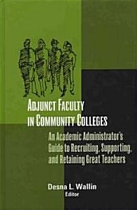 Adjunct Faculty in Community Colleges: An Academic Administrators Guide to Recruiting, Supporting, and Retaining Great Teachers (Hardcover)
