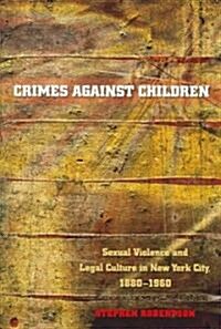Crimes Against Children: Sexual Violence and Legal Culture in New York City, 1880-1960 (Paperback)