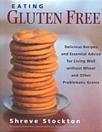 Eating Gluten Free: Delicious Recipes and Essential Advice for Living Well Without Wheat and Other Problematic Grains (Paperback)