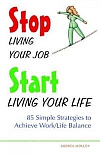 Stop Living Your Job, Start Living Your Life: 85 Simple Strategies to Achieve Work/Life Balance (Paperback)