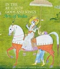 In the Realm of Gods and Kings : The Arts of India (Hardcover)