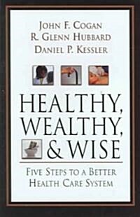 Healthy, Wealthy, and Wise: Five Steps to a Better Health Care System (Hardcover)