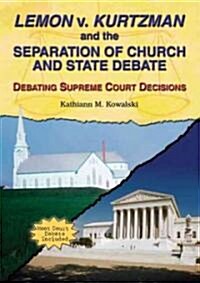 Lemon V. Kurtzman and the Separation of Church and State Debate: Debating Supreme Court Decisions (Library Binding)