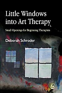 Little Windows into Art Therapy : Small Openings for Beginning Therapists (Paperback)