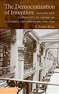 The Democratization of Invention : Patents and Copyrights in American Economic Development, 1790–1920 (Hardcover)