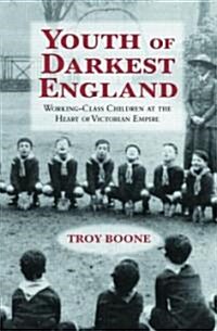 Youth of Darkest England : Working-Class Children at the Heart of Victorian Empire (Hardcover)