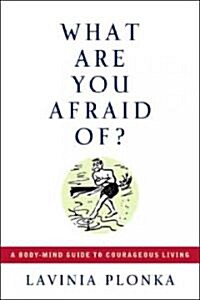 What Are You Afraid Of?: A Body/Mind Guide to Courageous Living (Paperback)