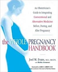 The Whole Pregnancy Handbook: An Obstetricians Guide to Integrating Conventional and Alternative Medicine Bef Ore, During, and After Pregnancy (Paperback)