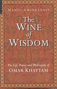 The Wine of Wisdom : The Life, Poetry and Philosophy of Omar Khayyam (Hardcover)