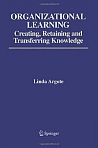 Organizational Learning: Creating, Retaining and Transferring Knowledge (Paperback)