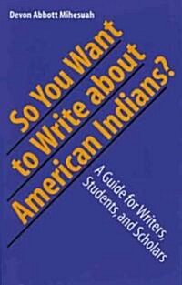 So You Want to Write about American Indians?: A Guide for Writers, Students, and Scholars (Paperback)