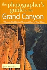 The Photographers Guide to the Grand Canyon: Where to Find Perfect Shots and How to Take Them (Paperback)