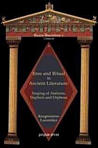 Eros and Ritual in Ancient Literature: Singing of Atalanta, Daphnis and Orpheus (Hardcover)