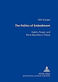 The Politics of Embodiment: Habits, Power, and Pierre Bourdieus Theory (Paperback)