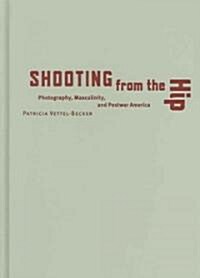 Shooting from the Hip: Photography, Masculinity, and Postwar America (Hardcover)