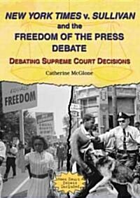 New York Times V. Sullivan and the Freedom of the Press Debate: Debating Supreme Court Decisions (Library Binding)