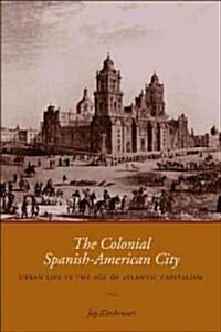 The Colonial Spanish-American City: Urban Life in the Age of Atlantic Capitalism (Paperback)