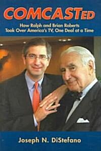 Comcasted: How Ralph and Brian Roberts Took Over Americas TV, One Deal at a Time (Hardcover)