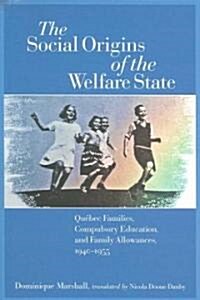 The Social Origins of the Welfare State: Quebec Families, Compulsory Education, and Family Allowances, 1940-1955 (Paperback)