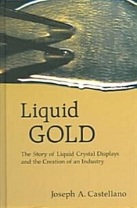 Liquid Gold: The Story of Liquid Crystal Displays and the Creation of an Industry (Hardcover)