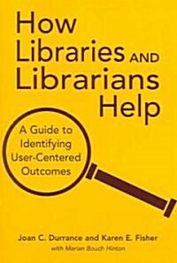 How Libraries and Librarians Help: A Guide to Identifying User-Centered Outcomes (Paperback)