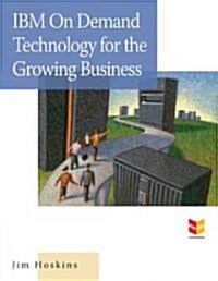 IBM on Demand Technology for the Growing Business: How to Optimize Your Computing Environment for Today and Tomorrow (Paperback)