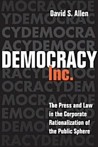 Democracy, Inc.: The Press and Law in the Corporate Rationalization of the Public Sphere (Hardcover)