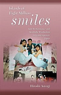 Islands of Eight Million Smiles: Idol Performance and Symbolic Production in Contemporary Japan (Hardcover)