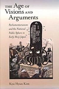 The Age of Visions and Arguments: Parliamentarianism and the National Public Sphere in Early Meiji Japan (Hardcover)