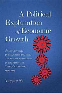 A Political Explanation of Economic Growth: State Survival, Bureaucratic Politics, and Private Enterprises in the Making of Taiwans Economy, 1950-198 (Hardcover)