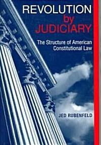 Revolution by Judiciary: The Structure of American Constitutional Law (Hardcover)