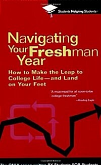 Navigating Your Freshman Year: How to Make the Leap to College Life-And Land on Your Feet (Paperback)