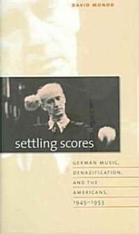 Settling Scores: German Music, Denazification, & the Americans, 1945-1953 (Hardcover)