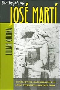 The Myth of Jos?Mart? Conflicting Nationalisms in Early Twentieth-Century Cuba (Paperback)