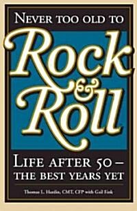Never Too Old to Rock & Roll: Life After 50 - The Best Years Yet (Hardcover)