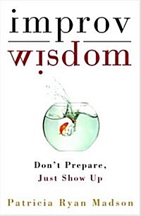 Improv Wisdom: Dont Prepare, Just Show Up (Hardcover)