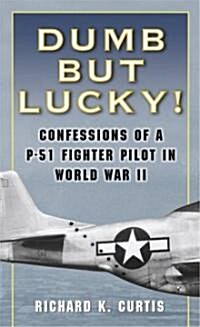 Dumb But Lucky!: Confessions of A P-51 Fighter Pilot in World War II (Mass Market Paperback)