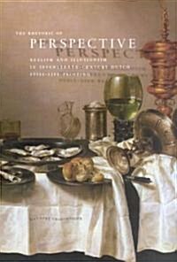 The Rhetoric of Perspective: Realism and Illusionism in Seventeenth-Century Dutch Still-Life Painting (Hardcover, 2)