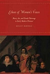 Echoes of Womens Voices: Music, Art, and Female Patronage in Early Modern Florence (Hardcover)